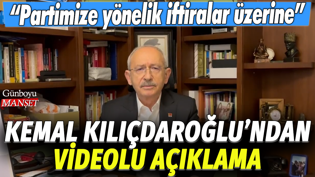 Kemal Kılıçdaroğlu tarafından yapılan videolu açıklamada “Partimize karşı atılan iftiralar hakkında…”