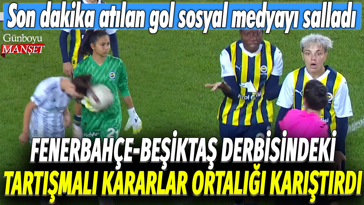 Fenerbahçe Beşiktaş derbisinde tartışmalı kararlar skandal yarattı: Son dakika golü sosyal medyayı alevlendirdi