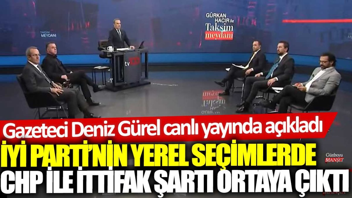 İYİ Parti, yerel seçimlerde CHP ile ittifak yapma şartını açıkladı, Gazeteci Deniz Gürel canlı yayında duyurdu