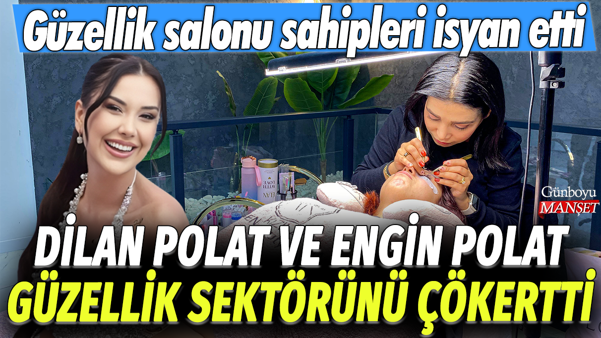 Dilan ve Engin Polat’ın Etkisi: Güzellik salonu sahipleri isyan ediyor