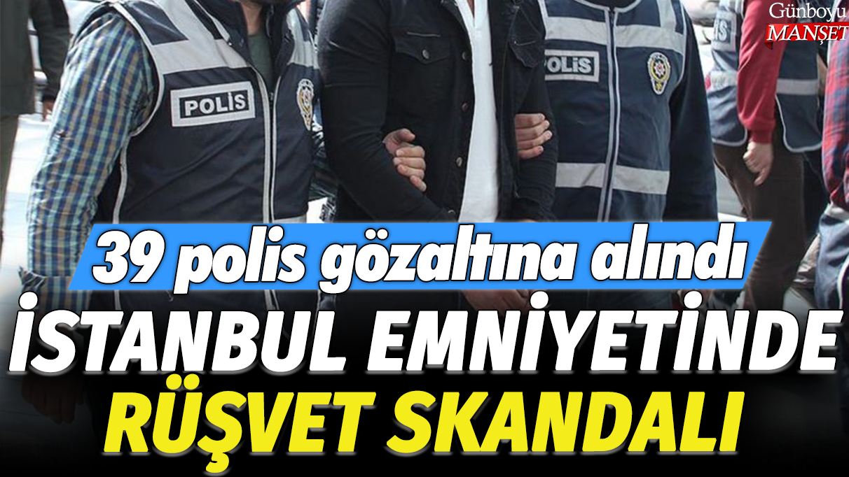 İstanbul Emniyetinde 39 polisin gözaltına alındığı rüşvet skandalı ortaya çıktı
