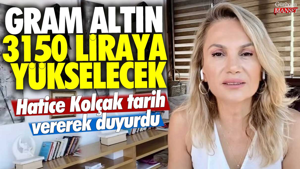 Hatice Kolçak, Gram altının 3150 liraya yükseleceğini tarih vererek duyurdu.