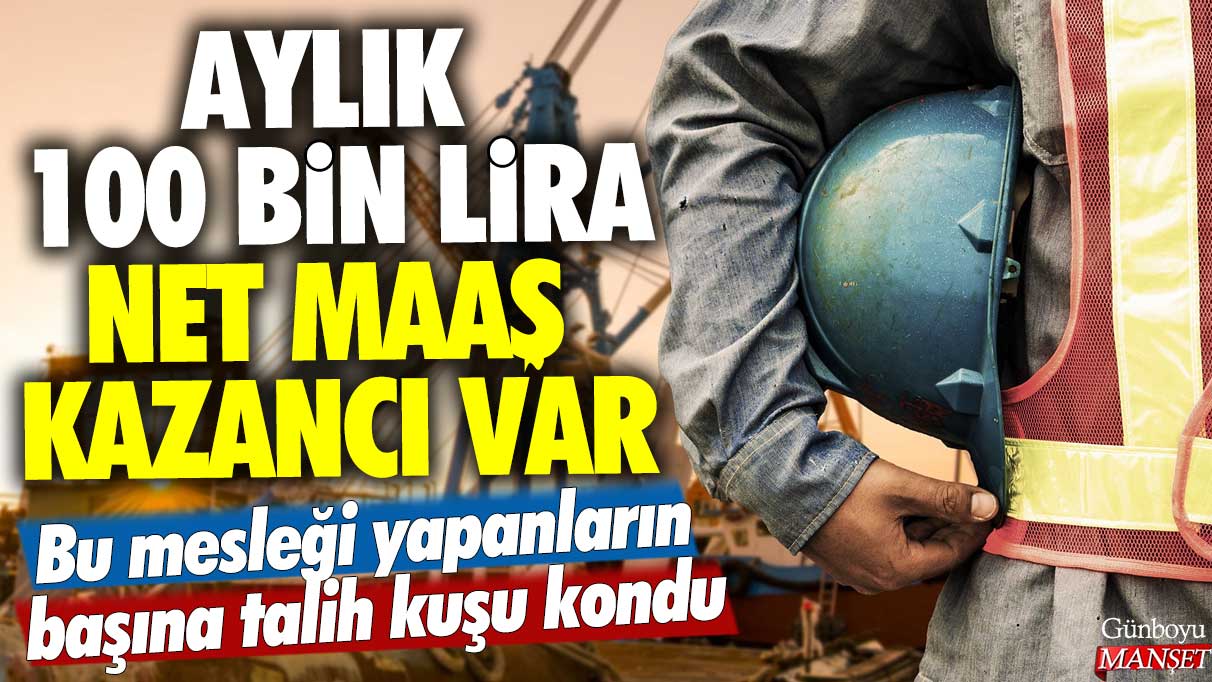 Bu mesleği yapanlar için talih kuşu kondu: Aylık net 100 bin lira kazançları var.