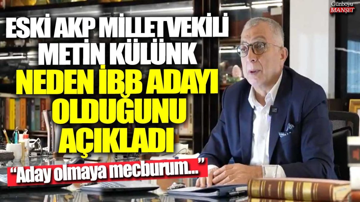 Eski AKP Milletvekili Metin Külünk, İBB adaylığını açıklarken mecbur olduğunu belirtti: Aday olmamak için hiçbir seçenek yok…