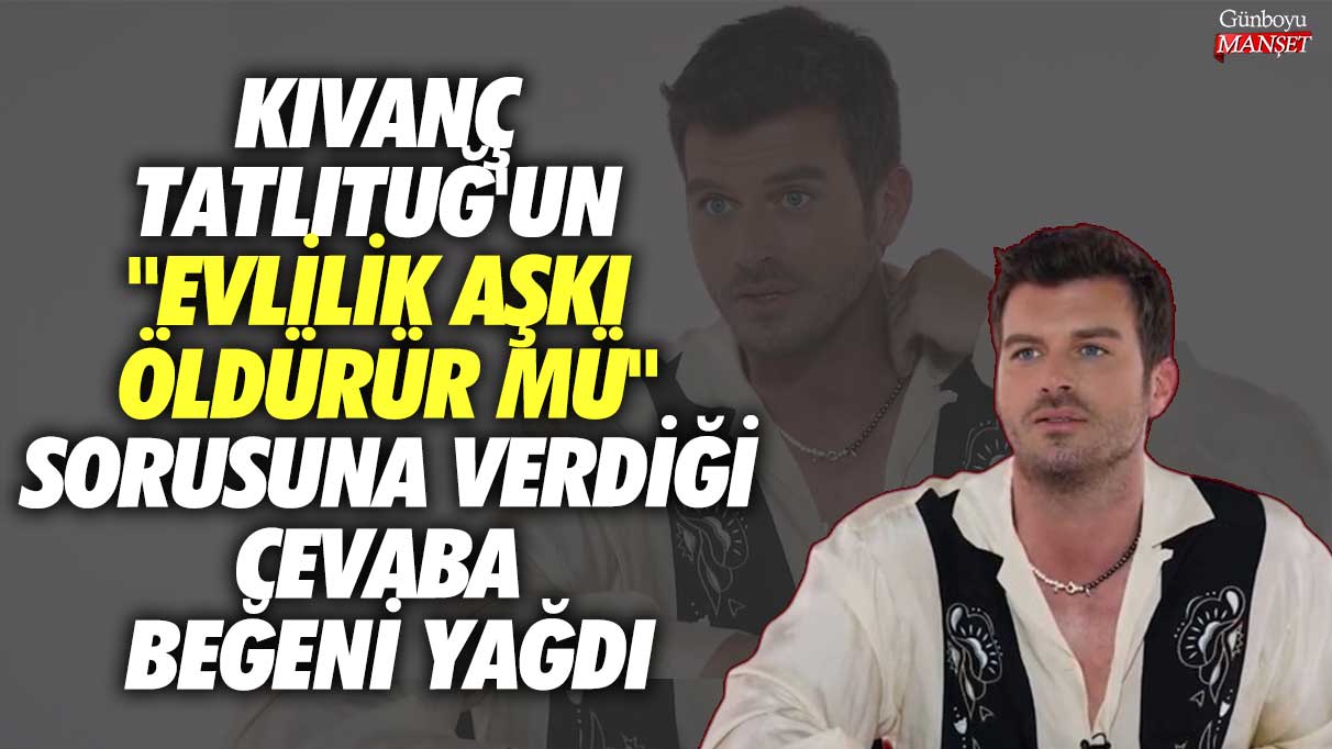 Kıvanç Tatlıtuğ’un “Evlilikte aşkın ölüp ölmediği konusundaki görüşüne büyük ilgi gösterildi”
