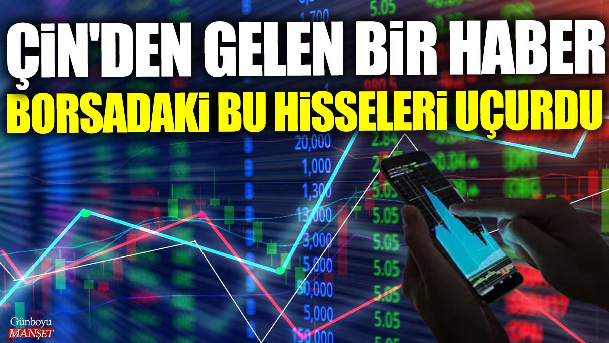 Çin kaynaklı haber, borsadaki hisselerin yükselmesine neden oldu.
