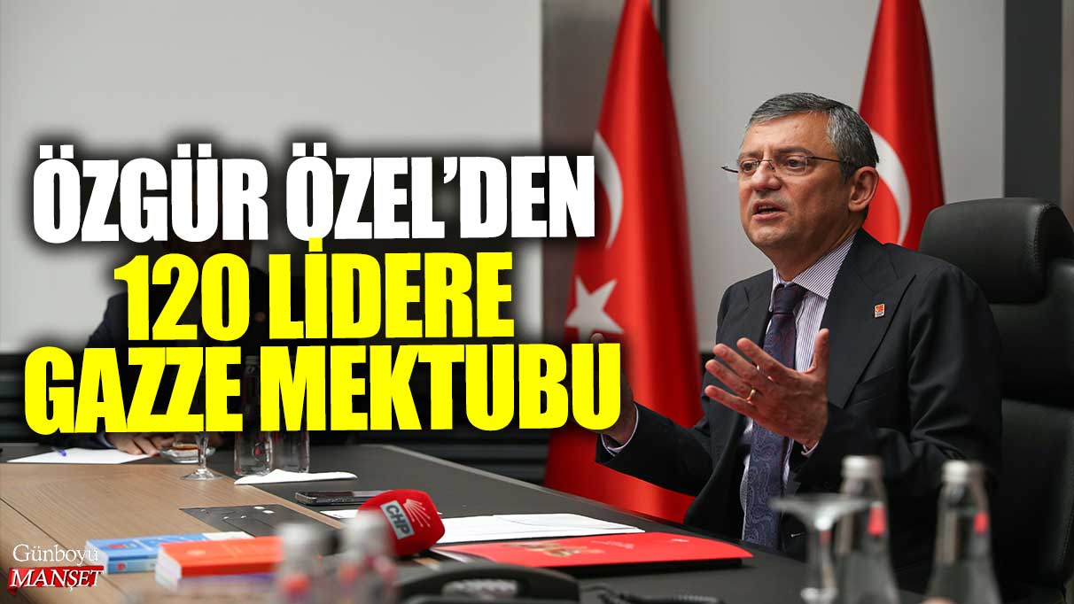 Özgür Özel, 120 liderin dikkatini Gazze’ye çekmek için mektup yazdı