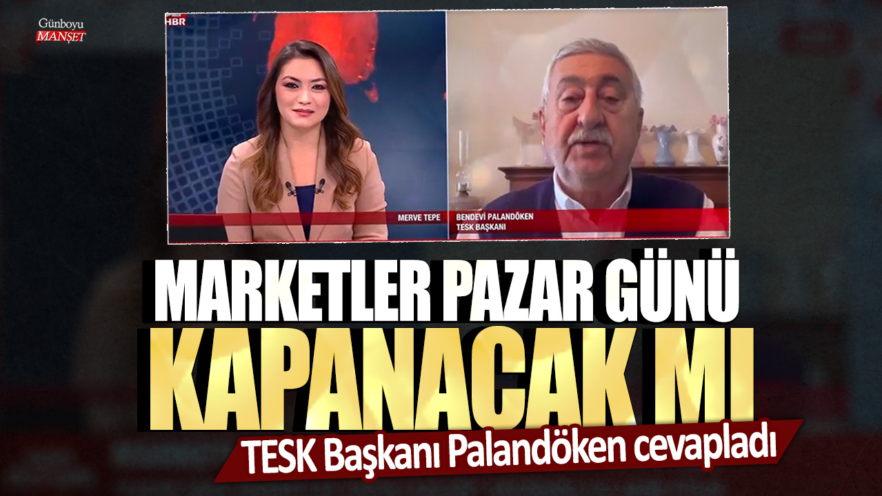TESK Başkanı Palandöken: Marketlerin Pazar günü kapanması söz konusu değil
