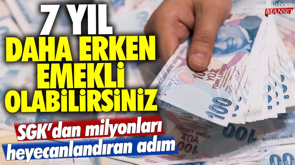 SGK’nın yeni adımıyla 7 yıl daha erken emekli olabilirsiniz!