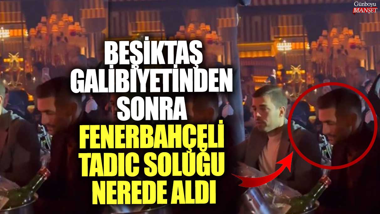 Fenerbahçeli Tadic, Beşiktaş galibiyetinin ardından nerede soluklandı?