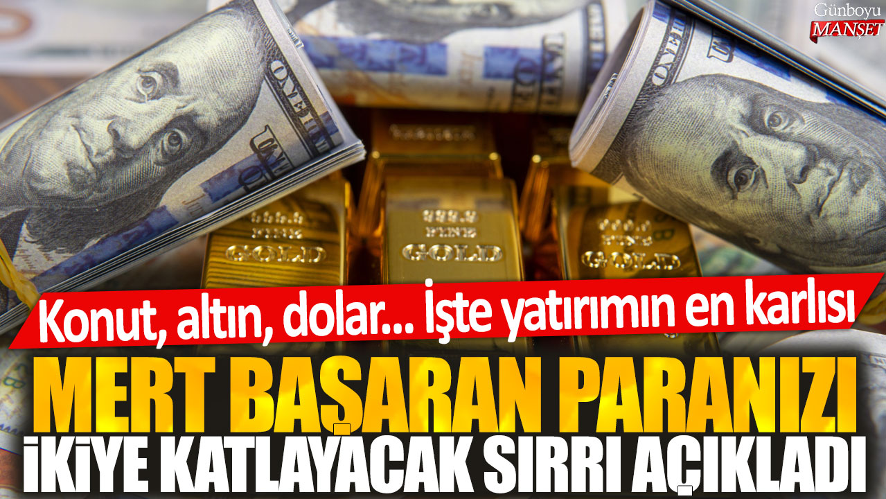 Mert Başaran’ın yatırım sırları: Konut, altın, dolar… İki kat kazanç için doğru yatırımı tercih edin