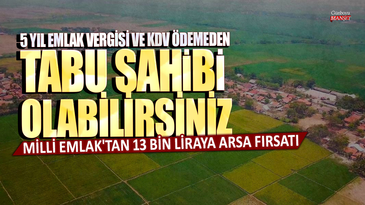 Milli Emlak’tan 13 bin liraya arsa satın alarak 5 yıl emlak vergisi ve KDV ödemeden tapu sahibi olabilirsiniz