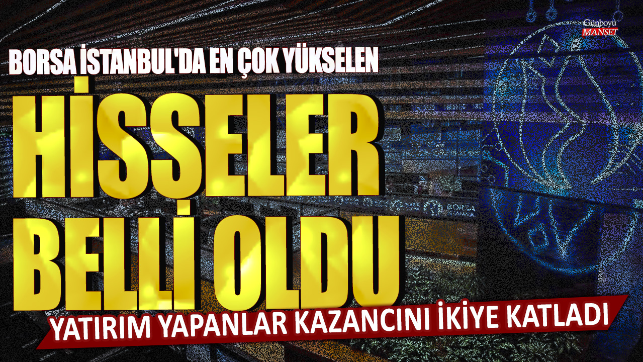 Borsa İstanbul’da en çok yükselen hisseler belirlendi: Yatırımcılar kazançlarını ikiye katladı.