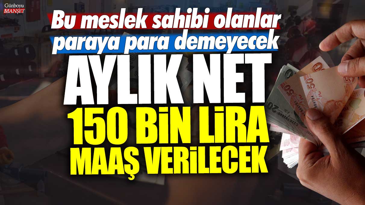 Bu mesleği seçenler para konusunda endişelenmeyecek! Aylık net 150 bin lira maaş alacaklar