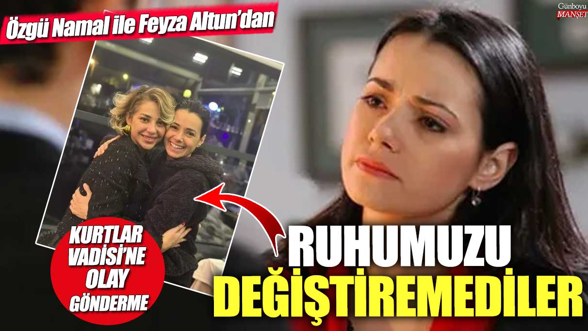 Özgü Namal ve Feyza Altun’dan Kurtlar Vadisi’ne gönderme: Ruhumuzu değiştiremediler