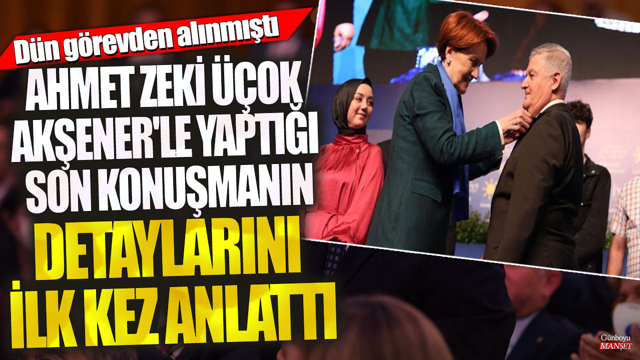 Ahmet Zeki Üçok, Meral Akşener’le yaptığı son konuşmanın detaylarını ilk kez paylaştı! Dün görevden alınmıştı.
