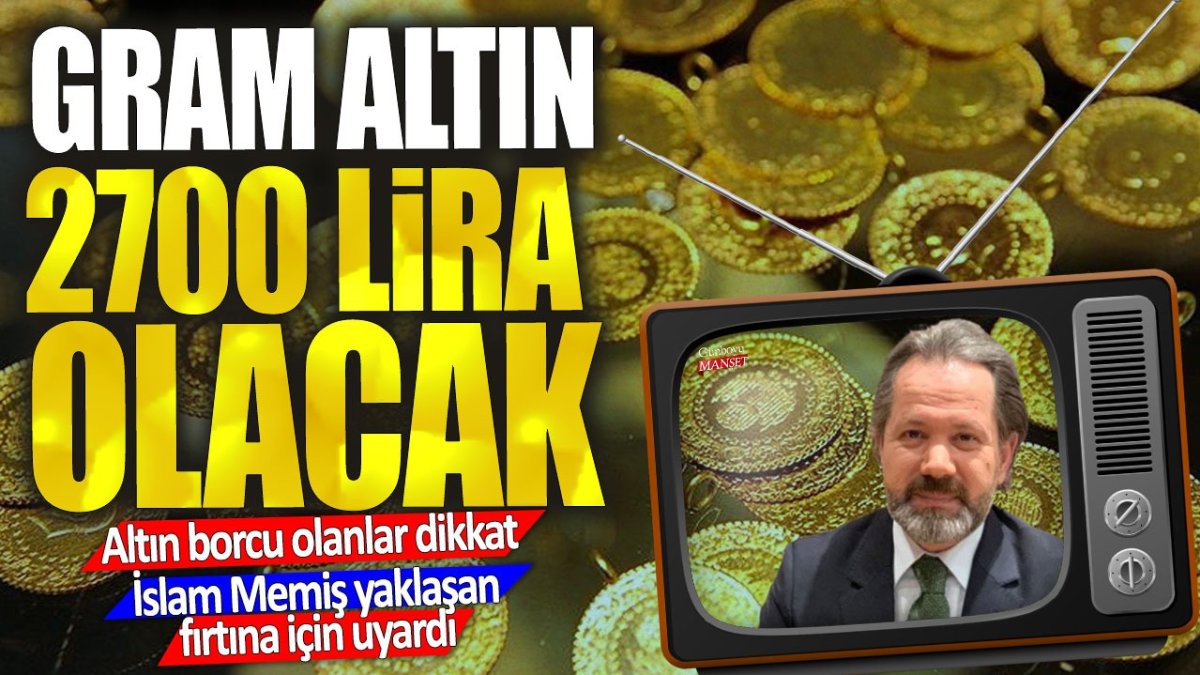 Gram altın fiyatları 2700 liraya yükselecek: Borcu olanlar dikkat! İslam Memiş, yaklaşan fırtına için uyarıda bulundu
