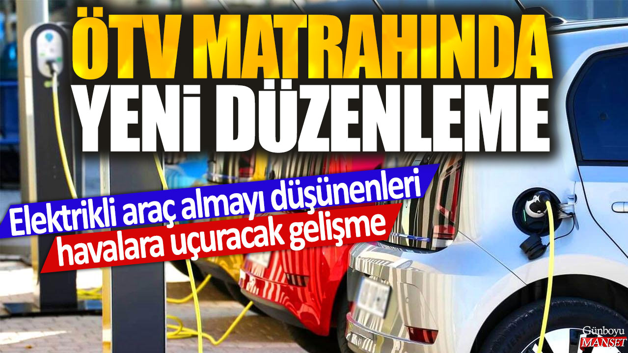 ÖTV Matrahında Yeni Düzenleme: Elektrikli Araç Alımını Çekici Hale Getirecek Yeni Gelişme!
