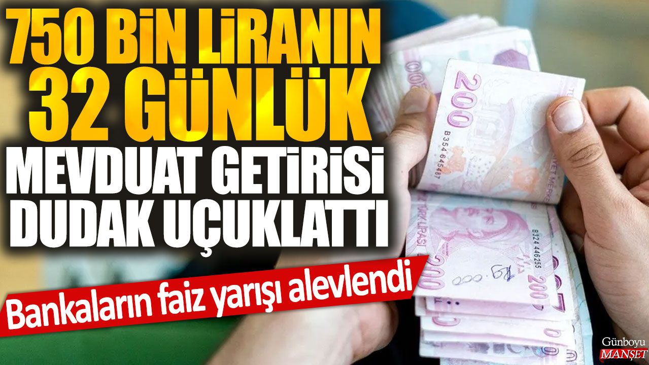 Bankaların faiz rekabetiyle 32 günde 750 bin liraya dudak uçuklatan mevduat getirisi!