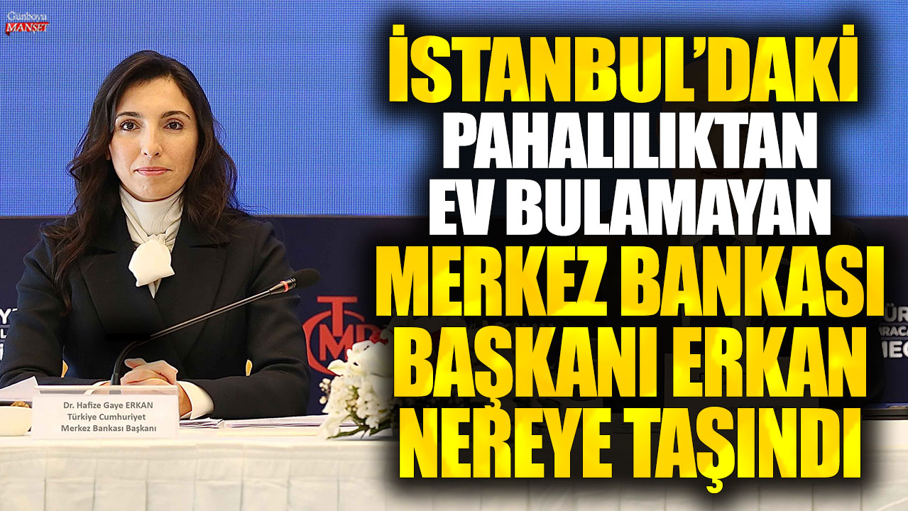 Merkez Bankası Başkanı Erkan, İstanbul’daki yüksek fiyatlardan dolayı ev bulamayarak nereye taşındı?
