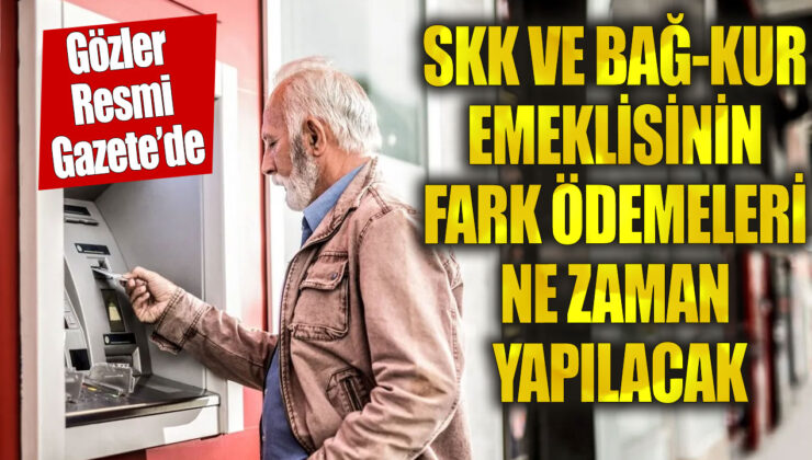 SSK ve Bağ-Kur emeklilerinin fark ödemeleri ne zaman yapılacak?