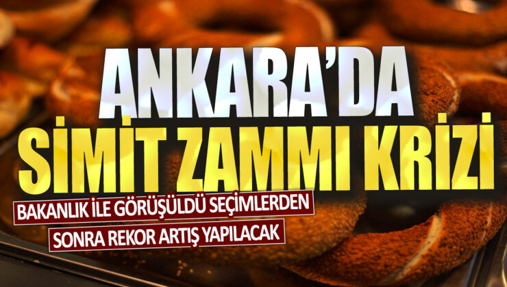 Ankara’da simit fiyatlarında kriz: Bakanlıkla yapılan görüşmede seçimlerden sonra rekor bir artışın olması bekleniyor