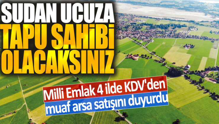Milli Emlak, 4 ilde KDV’siz arsa satışını duyurdu: Uygun fiyatlarla tapu sahibi olma fırsatı!