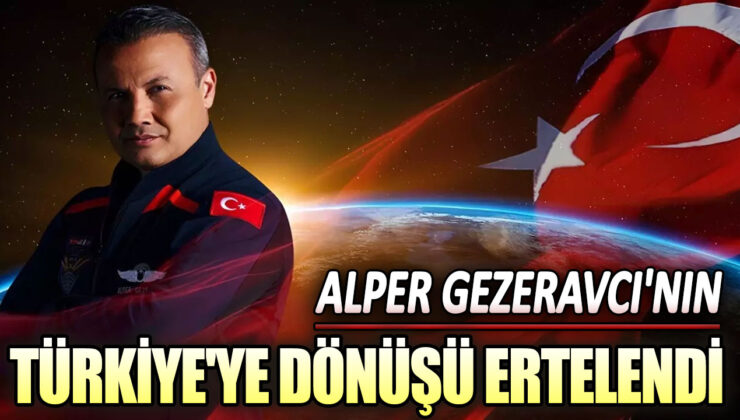 Alper Gezeravcı’nın Türkiye’ye dönüşü beklenenden daha sonra olacak!