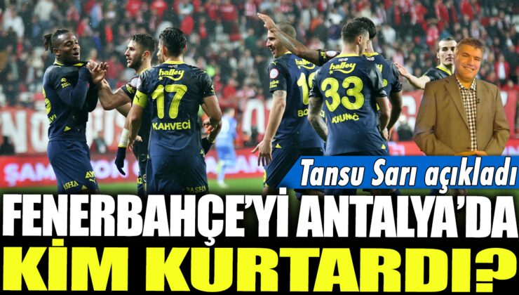 Fenerbahçe’nin Antalya’daki kurtarıcısı kimdi? Tansu Sarı detayları paylaştı…