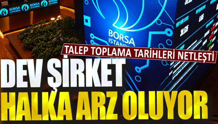 Dev şirketin halka arzı için talep toplama tarihleri belirlendi
