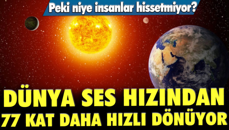 Dünya, ses hızından 77 kat daha hızlı dönüyor ve insanlar neden hissetmiyor?