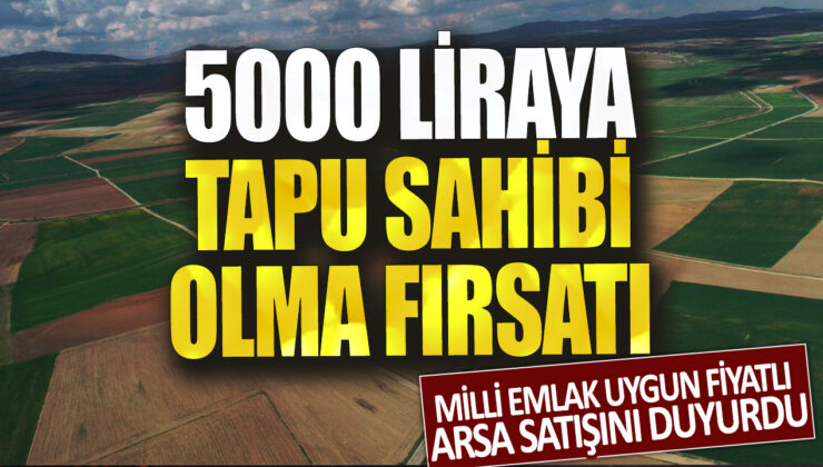 Milli Emlak, 5000 liraya tapu sahibi olma fırsatını sunuyor: Uygun fiyatlı arsa satışı başladı