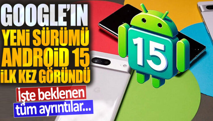 Google’ın yeni Android sürümü Android 15 ilk kez ortaya çıktı: İşte tüm detayları…