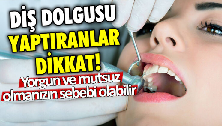 Diş dolgusu yaptıranlar dikkat! Yorgun ve mutsuz hissetmenizin nedeni bu olabilir