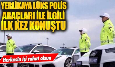 Bakan Yerlikaya, lüks polis araçları hakkında açıklama yaptı