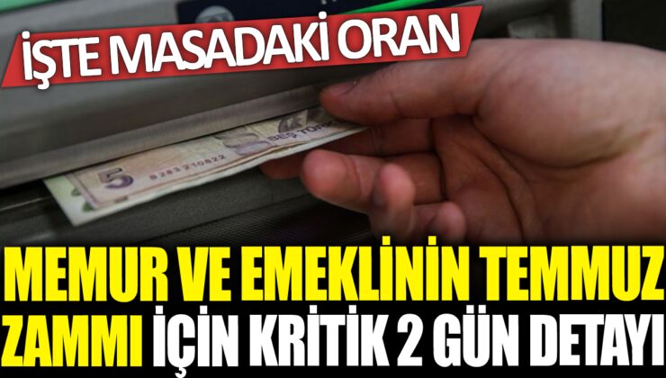 Memur ve Emeklinin Temmuz Zammi İçin Kritik 2 Gün! İşte Masadaki Oran Detayları