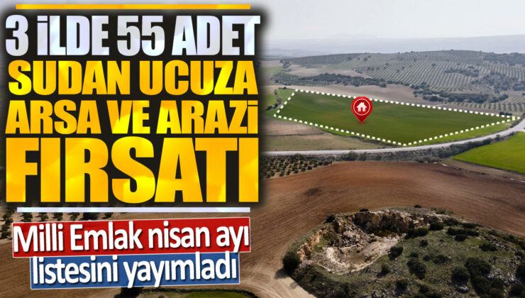 Milli Emlak Nisan Ayı Listesini Yayımlandı! 3 İlde Sudan Ucuza 55 Adet Arsa ve Arazi listesi için harekete geçin!