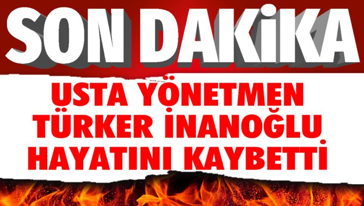 Türk Sinemasının Dev İsmi Türker İnanoğlu Hayatını Kaybetti!