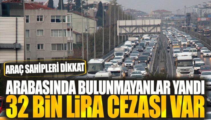 Arabasında Bulundurmayanlar Yandı! 32 Bin Lira Cezası Var