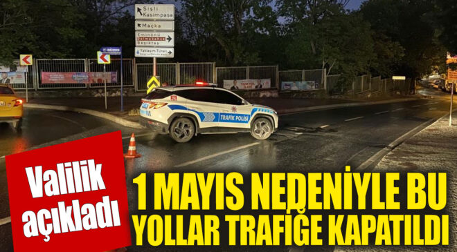 İstanbul’da 1 Mayıs’ta Trafiğe Kapatılan Yollar Belli Oldu!