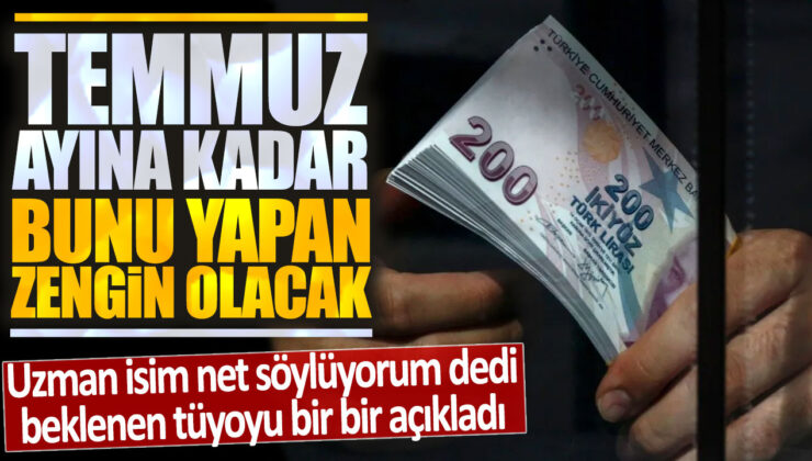 Temmuz Ayına Kadar Bunu Yapan Zengin Olacak! Uzman Tüyoları Verdi