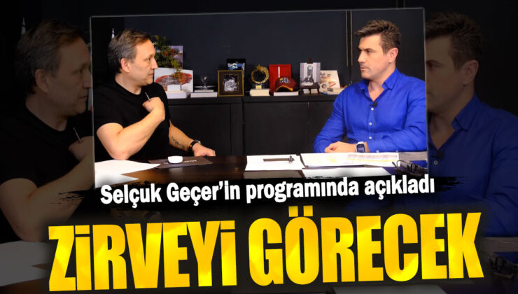 Selçuk Geçer, Programında Açıkladı: Zirveyi Görecek!